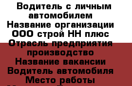 Водитель с личным автомобилем › Название организации ­ ООО строй НН плюс › Отрасль предприятия ­ производство › Название вакансии ­ Водитель автомобиля › Место работы ­ Мещера › Подчинение ­ директору › Минимальный оклад ­ 30 000 › Максимальный оклад ­ 45 000 › Возраст от ­ 18 › Возраст до ­ 50 - Нижегородская обл., Нижний Новгород г. Работа » Вакансии   . Нижегородская обл.